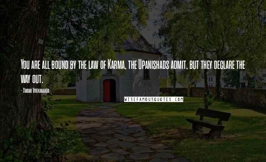 Swami Vivekananda Quotes: You are all bound by the law of Karma, the Upanishads admit, but they declare the way out.