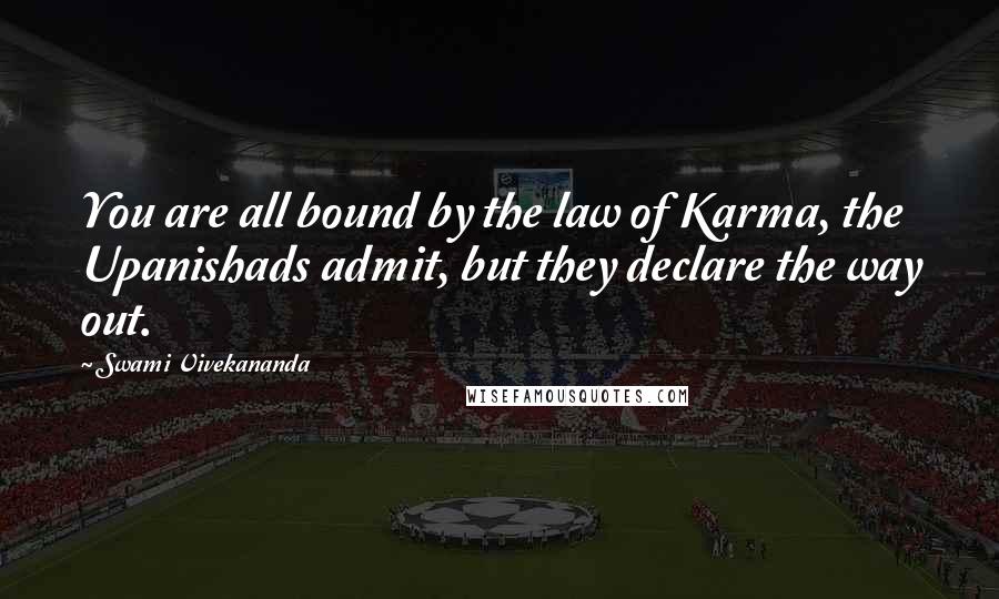 Swami Vivekananda Quotes: You are all bound by the law of Karma, the Upanishads admit, but they declare the way out.