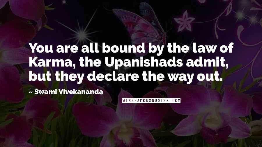 Swami Vivekananda Quotes: You are all bound by the law of Karma, the Upanishads admit, but they declare the way out.