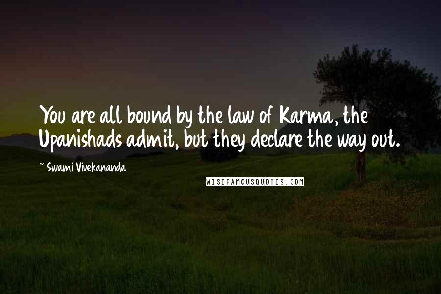 Swami Vivekananda Quotes: You are all bound by the law of Karma, the Upanishads admit, but they declare the way out.