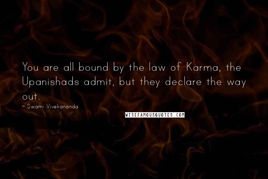 Swami Vivekananda Quotes: You are all bound by the law of Karma, the Upanishads admit, but they declare the way out.