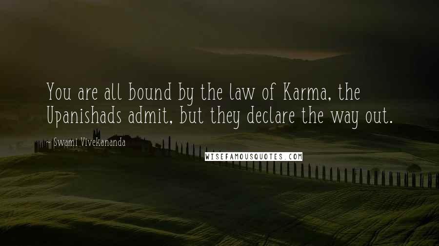 Swami Vivekananda Quotes: You are all bound by the law of Karma, the Upanishads admit, but they declare the way out.