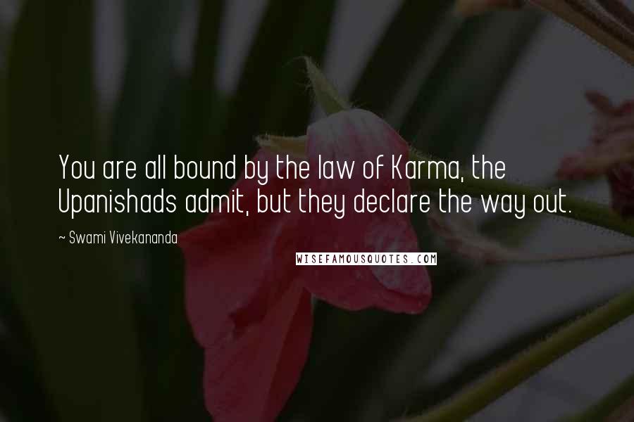 Swami Vivekananda Quotes: You are all bound by the law of Karma, the Upanishads admit, but they declare the way out.