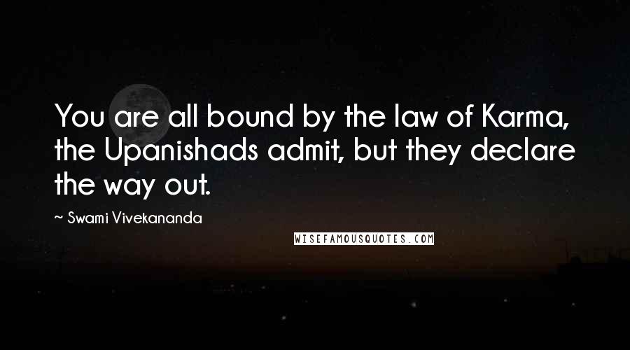 Swami Vivekananda Quotes: You are all bound by the law of Karma, the Upanishads admit, but they declare the way out.