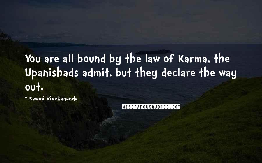 Swami Vivekananda Quotes: You are all bound by the law of Karma, the Upanishads admit, but they declare the way out.