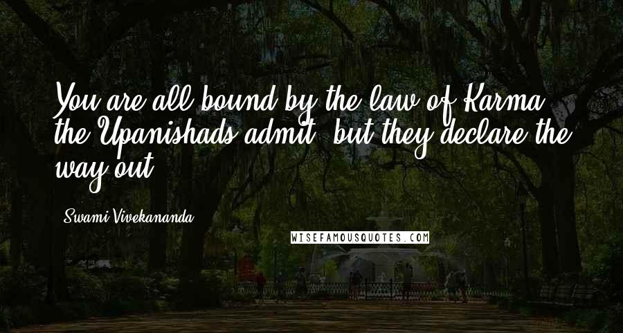 Swami Vivekananda Quotes: You are all bound by the law of Karma, the Upanishads admit, but they declare the way out.