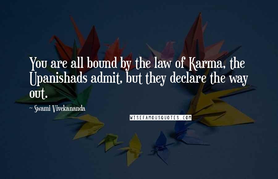 Swami Vivekananda Quotes: You are all bound by the law of Karma, the Upanishads admit, but they declare the way out.