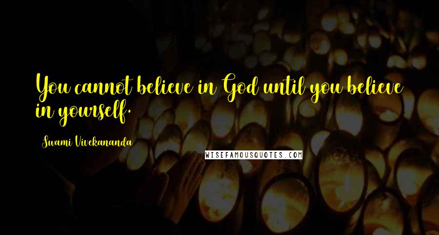 Swami Vivekananda Quotes: You cannot believe in God until you believe in yourself.