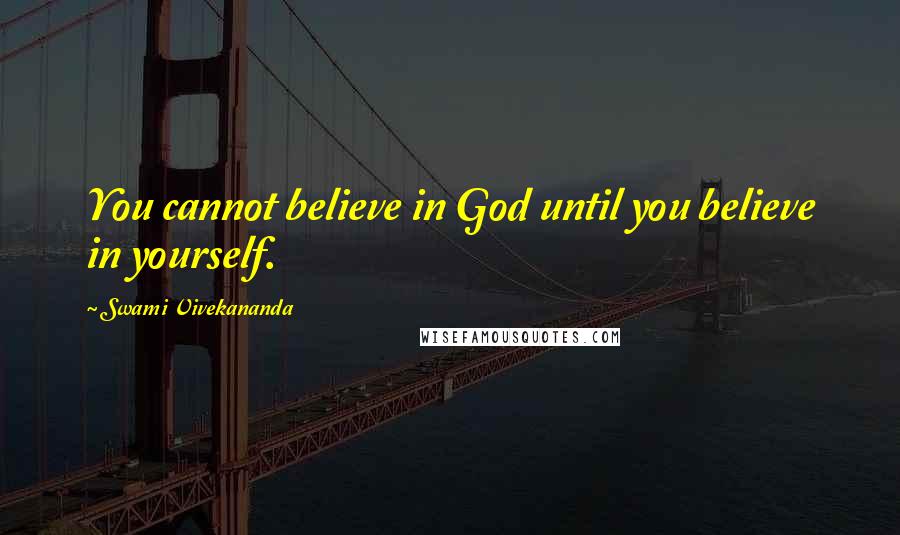 Swami Vivekananda Quotes: You cannot believe in God until you believe in yourself.