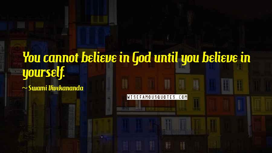 Swami Vivekananda Quotes: You cannot believe in God until you believe in yourself.