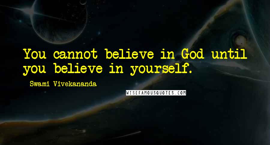 Swami Vivekananda Quotes: You cannot believe in God until you believe in yourself.