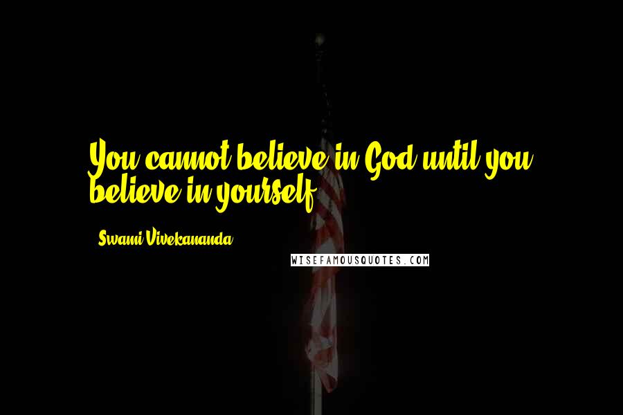 Swami Vivekananda Quotes: You cannot believe in God until you believe in yourself.