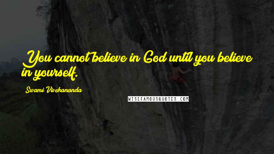 Swami Vivekananda Quotes: You cannot believe in God until you believe in yourself.