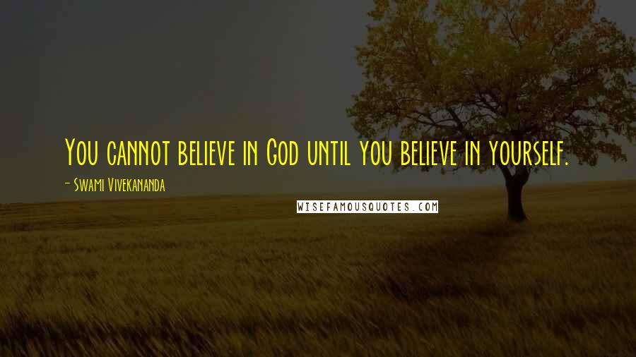 Swami Vivekananda Quotes: You cannot believe in God until you believe in yourself.