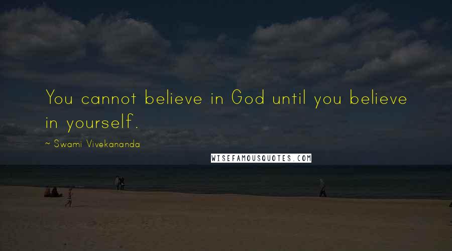 Swami Vivekananda Quotes: You cannot believe in God until you believe in yourself.