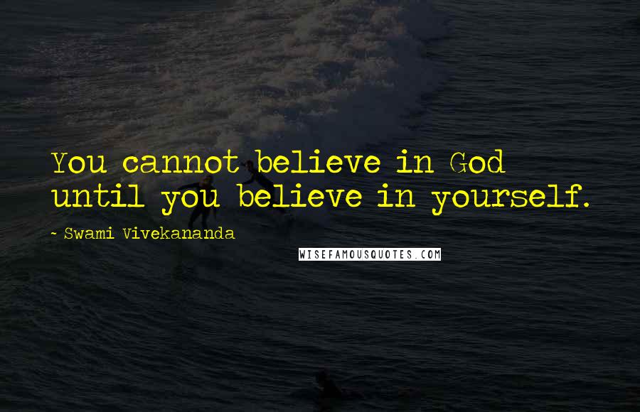 Swami Vivekananda Quotes: You cannot believe in God until you believe in yourself.