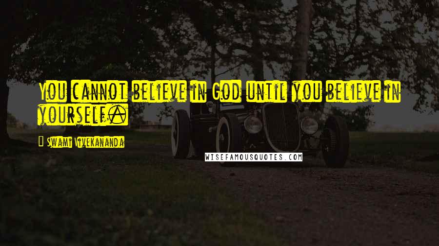 Swami Vivekananda Quotes: You cannot believe in God until you believe in yourself.