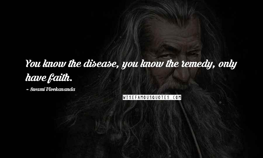 Swami Vivekananda Quotes: You know the disease, you know the remedy, only have faith.