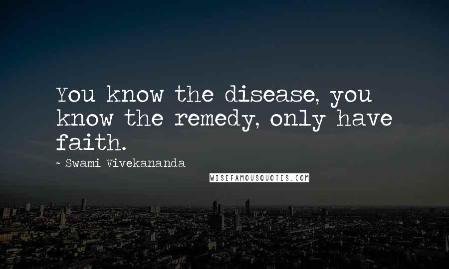 Swami Vivekananda Quotes: You know the disease, you know the remedy, only have faith.