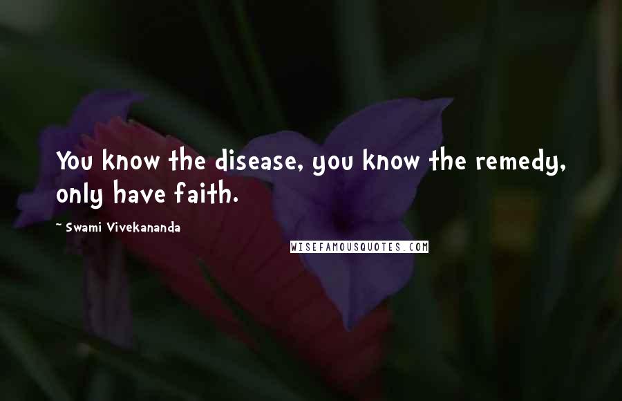 Swami Vivekananda Quotes: You know the disease, you know the remedy, only have faith.