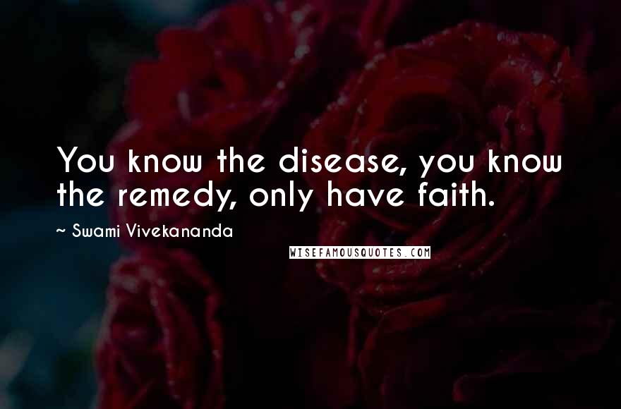 Swami Vivekananda Quotes: You know the disease, you know the remedy, only have faith.