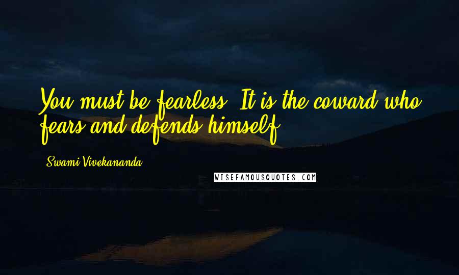 Swami Vivekananda Quotes: You must be fearless. It is the coward who fears and defends himself