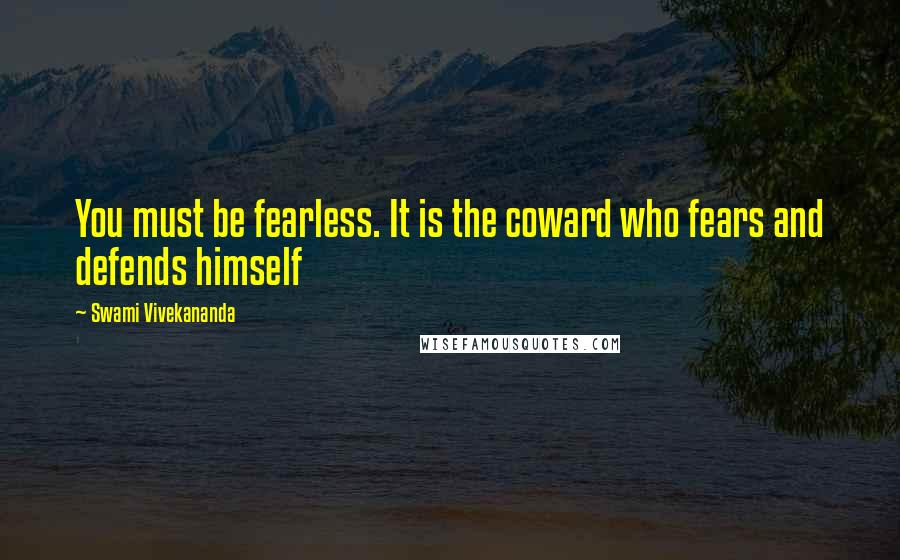 Swami Vivekananda Quotes: You must be fearless. It is the coward who fears and defends himself