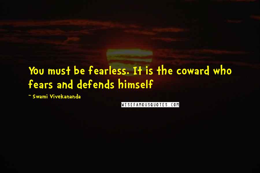 Swami Vivekananda Quotes: You must be fearless. It is the coward who fears and defends himself