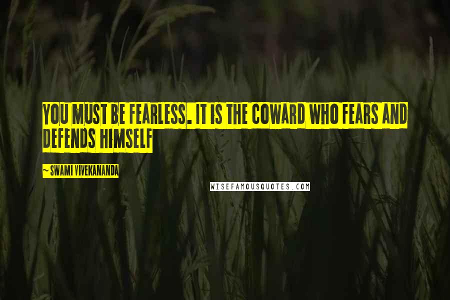 Swami Vivekananda Quotes: You must be fearless. It is the coward who fears and defends himself