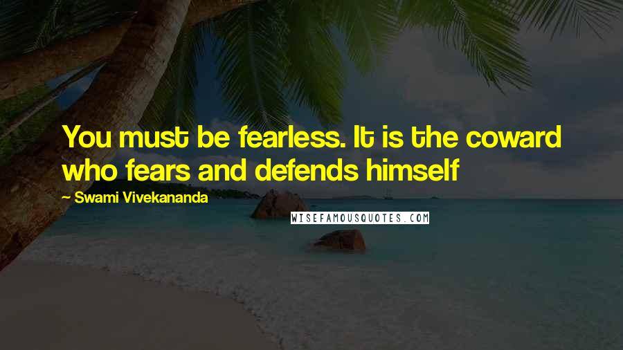 Swami Vivekananda Quotes: You must be fearless. It is the coward who fears and defends himself