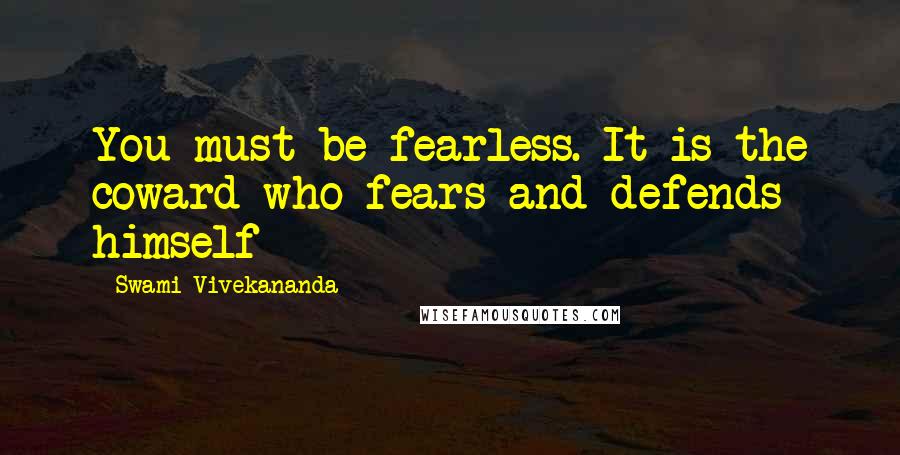 Swami Vivekananda Quotes: You must be fearless. It is the coward who fears and defends himself