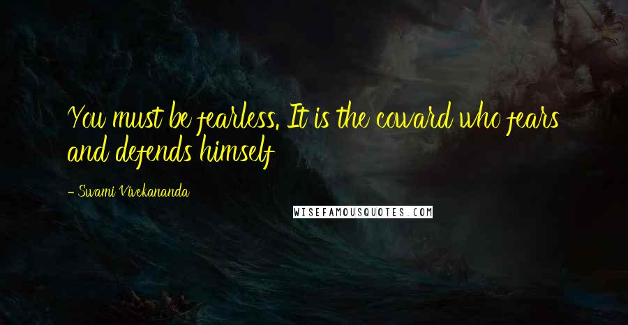 Swami Vivekananda Quotes: You must be fearless. It is the coward who fears and defends himself