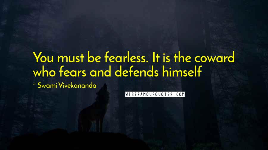 Swami Vivekananda Quotes: You must be fearless. It is the coward who fears and defends himself