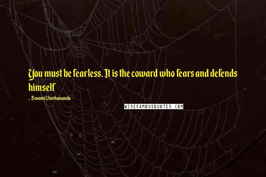 Swami Vivekananda Quotes: You must be fearless. It is the coward who fears and defends himself