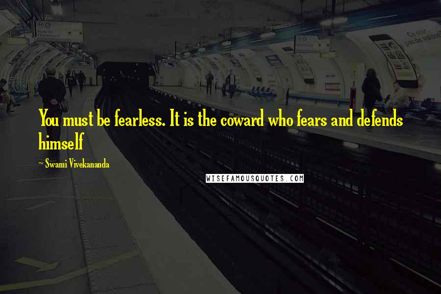 Swami Vivekananda Quotes: You must be fearless. It is the coward who fears and defends himself