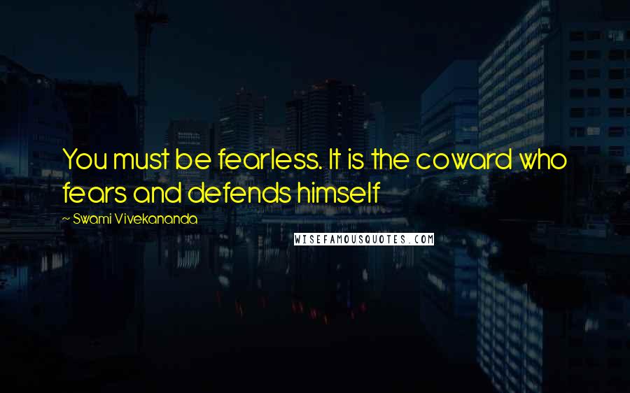Swami Vivekananda Quotes: You must be fearless. It is the coward who fears and defends himself