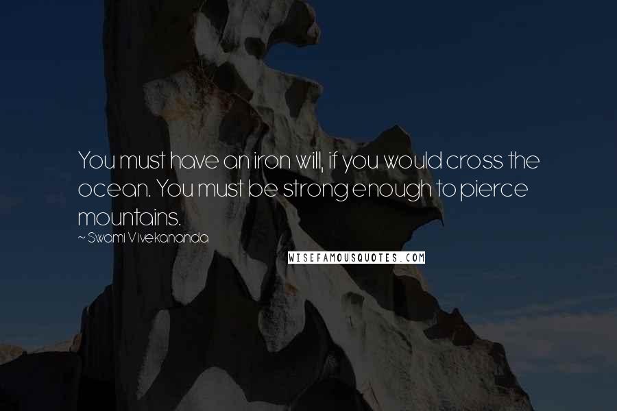 Swami Vivekananda Quotes: You must have an iron will, if you would cross the ocean. You must be strong enough to pierce mountains.