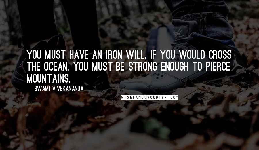 Swami Vivekananda Quotes: You must have an iron will, if you would cross the ocean. You must be strong enough to pierce mountains.