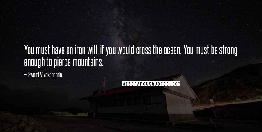 Swami Vivekananda Quotes: You must have an iron will, if you would cross the ocean. You must be strong enough to pierce mountains.