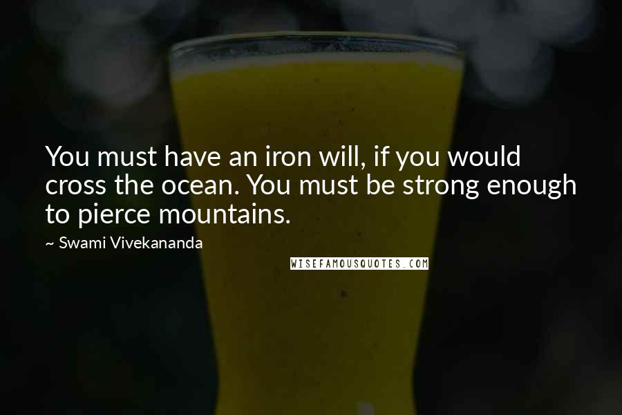 Swami Vivekananda Quotes: You must have an iron will, if you would cross the ocean. You must be strong enough to pierce mountains.