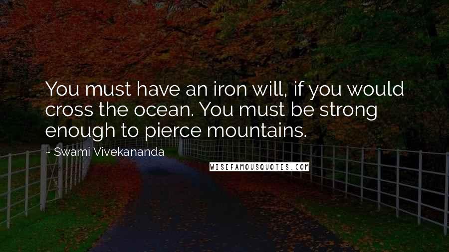 Swami Vivekananda Quotes: You must have an iron will, if you would cross the ocean. You must be strong enough to pierce mountains.
