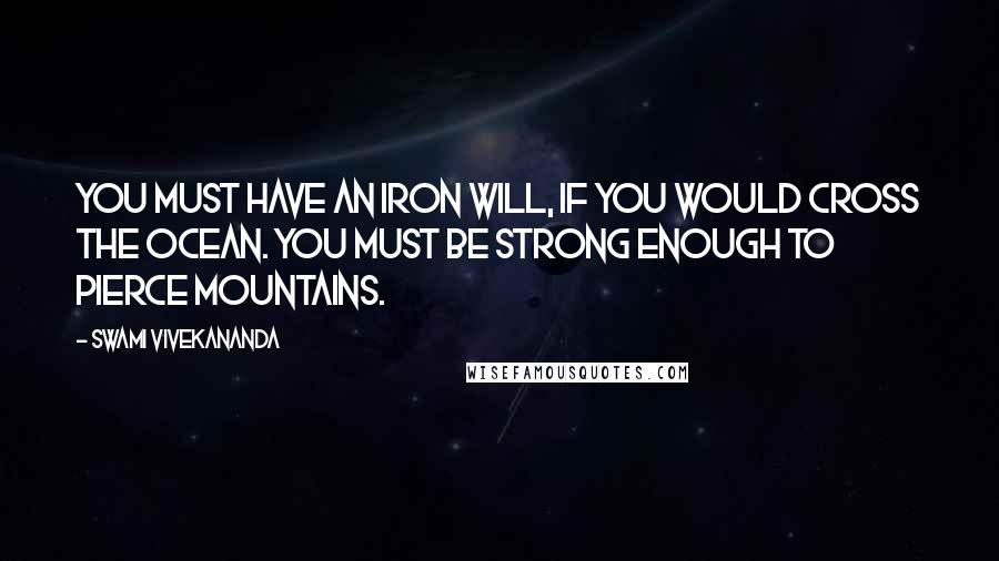 Swami Vivekananda Quotes: You must have an iron will, if you would cross the ocean. You must be strong enough to pierce mountains.