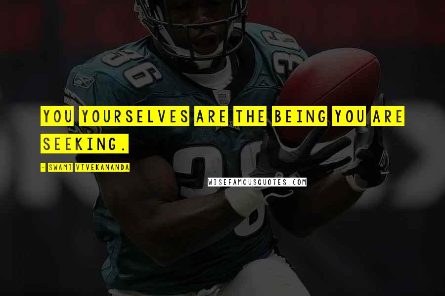 Swami Vivekananda Quotes: You yourselves are the Being you are seeking.