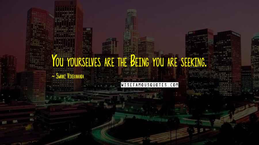 Swami Vivekananda Quotes: You yourselves are the Being you are seeking.