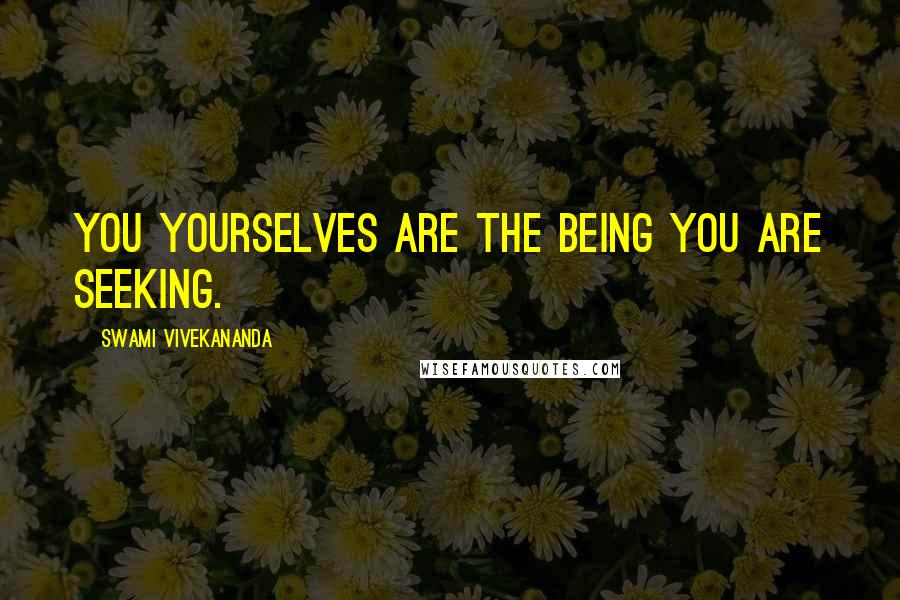 Swami Vivekananda Quotes: You yourselves are the Being you are seeking.