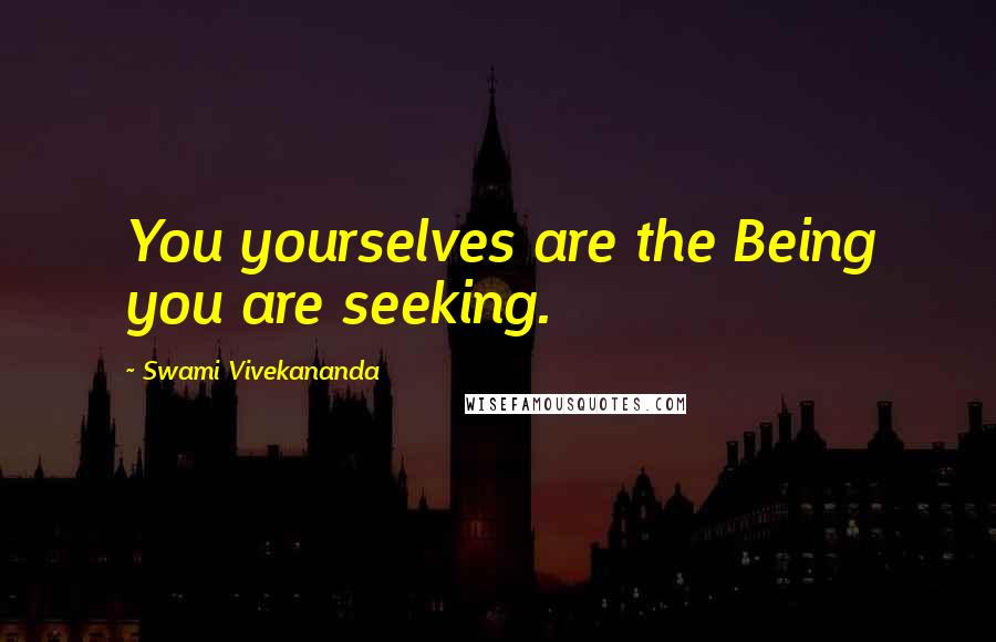 Swami Vivekananda Quotes: You yourselves are the Being you are seeking.