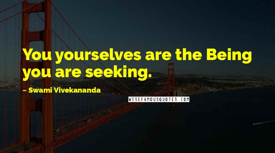 Swami Vivekananda Quotes: You yourselves are the Being you are seeking.
