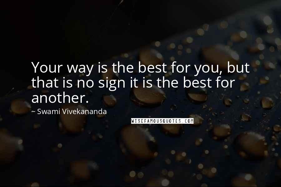 Swami Vivekananda Quotes: Your way is the best for you, but that is no sign it is the best for another.