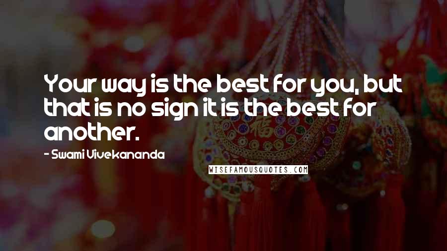 Swami Vivekananda Quotes: Your way is the best for you, but that is no sign it is the best for another.