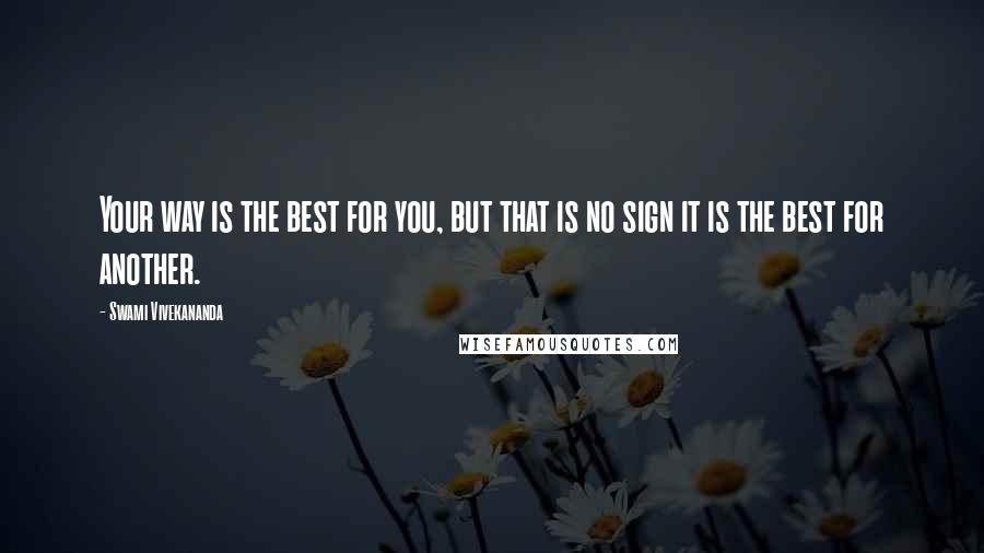 Swami Vivekananda Quotes: Your way is the best for you, but that is no sign it is the best for another.
